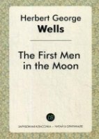 The First Men in the Moon = Первые люди на луне: роман на англ.яз