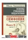 Основы гуманной педагогики. Кн.6 Педагогическая симфония. Ч.1